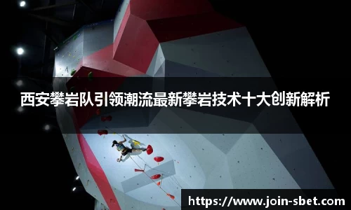 西安攀岩队引领潮流最新攀岩技术十大创新解析