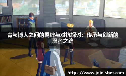 青与博人之间的羁绊与对抗探讨：传承与创新的忍者之路