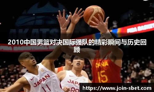 2010中国男篮对决国际强队的精彩瞬间与历史回顾